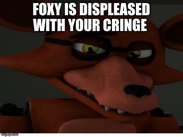 FOXY IS DISPLEASED WITH YOUR CRINGE | made w/ Imgflip meme maker