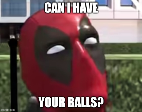 DP WTF | CAN I HAVE; YOUR BALLS? | image tagged in deadpool,marvel,lol,memes,wtf | made w/ Imgflip meme maker