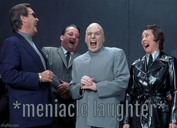 Laughing Villains Meme | *meniacle laughter* | image tagged in memes,laughing villains | made w/ Imgflip meme maker