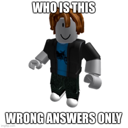 NOW. | WHO IS THIS; WRONG ANSWERS ONLY | made w/ Imgflip meme maker