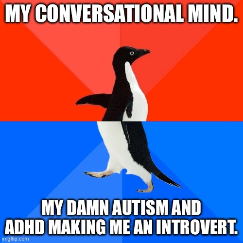 Socially Awesome Awkward Penguin | MY CONVERSATIONAL MIND. MY DAMN AUTISM AND ADHD MAKING ME AN INTROVERT. | image tagged in memes,socially awesome awkward penguin | made w/ Imgflip meme maker