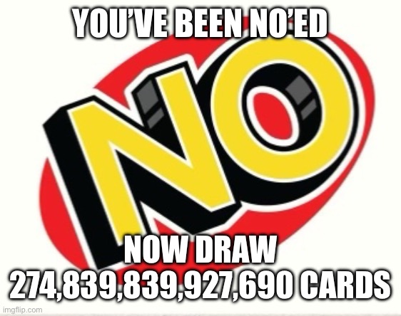 NO’ED | YOU’VE BEEN NO’ED; NOW DRAW 274,839,839,927,690 CARDS | image tagged in uno | made w/ Imgflip meme maker
