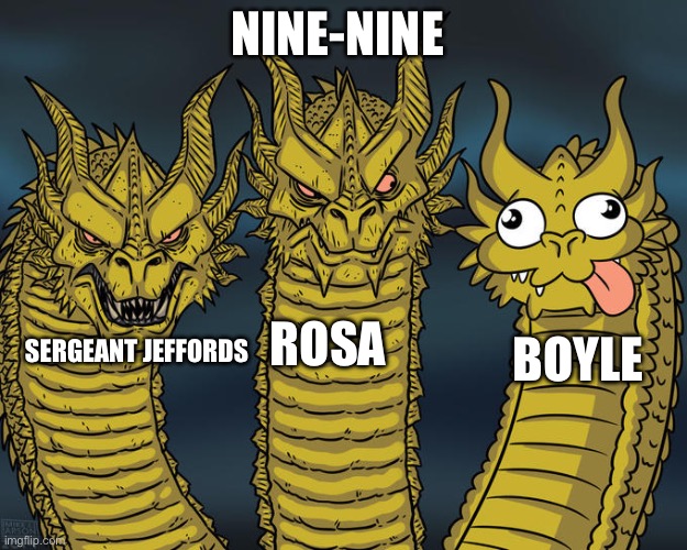 Nine-nine Bull pen | NINE-NINE; ROSA; BOYLE; SERGEANT JEFFORDS | image tagged in three-headed dragon | made w/ Imgflip meme maker