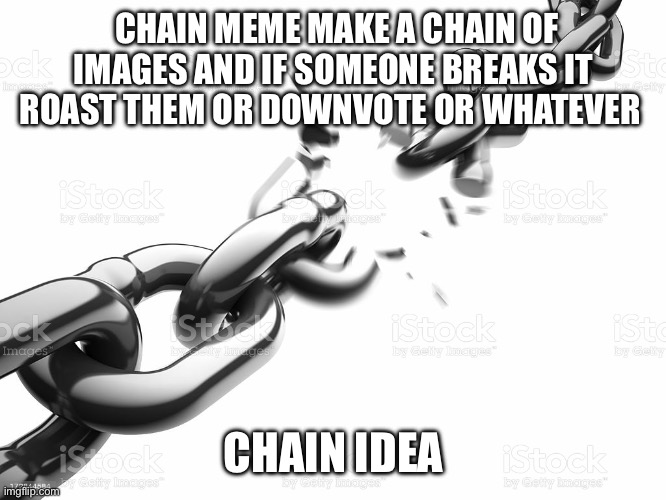 Chain unbreaker | CHAIN MEME MAKE A CHAIN OF IMAGES AND IF SOMEONE BREAKS IT ROAST THEM OR DOWNVOTE OR WHATEVER; CHAIN IDEA | image tagged in chain breaker | made w/ Imgflip meme maker