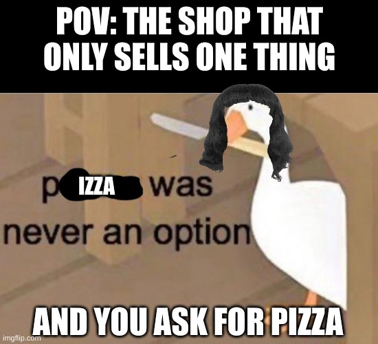 pizza was never an option -karen worker | POV: THE SHOP THAT ONLY SELLS ONE THING; IZZA; AND YOU ASK FOR PIZZA | image tagged in peace was never an option,pizza,pain,shop | made w/ Imgflip meme maker