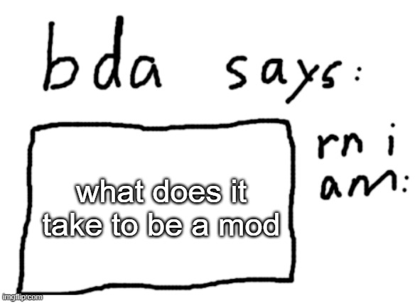 . | what does it take to be a mod | image tagged in official badlydrawnaxolotl announcement temp | made w/ Imgflip meme maker