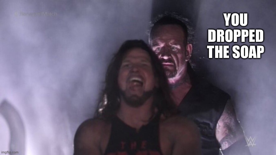 Oh no | YOU DROPPED THE SOAP | image tagged in aj styles undertaker | made w/ Imgflip meme maker