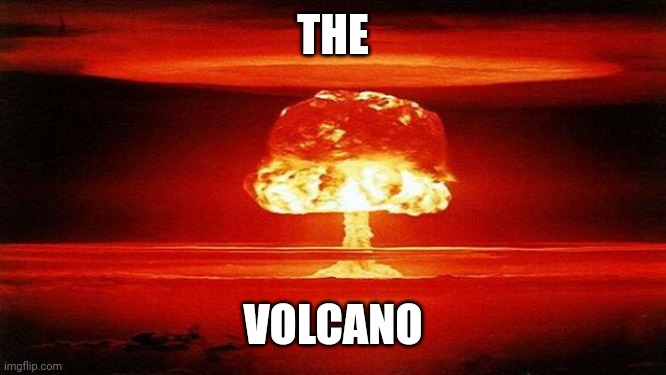 Atomic Bomb | THE VOLCANO | image tagged in atomic bomb | made w/ Imgflip meme maker