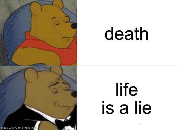 Tuxedo Winnie The Pooh Meme | death; life is a lie | image tagged in memes,tuxedo winnie the pooh,ai meme | made w/ Imgflip meme maker