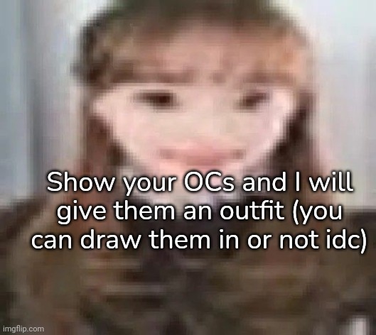 Show your OCs and I will give them an outfit (you can draw them in or not idc) | image tagged in drawing,shitty ah drawings | made w/ Imgflip meme maker