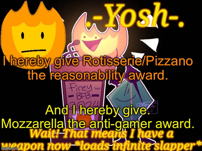 .-Yosh-.'s Firey Temp | I hereby give Rotisserie/Pizzano the reasonability award. And I hereby give. Mozzarella the anti-gamer award. | image tagged in -yosh- 's firey temp | made w/ Imgflip meme maker