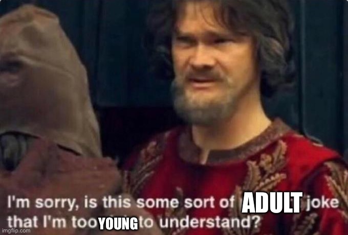 Is this some kind of peasant joke I'm too rich to understand? | ADULT YOUNG | image tagged in is this some kind of peasant joke i'm too rich to understand | made w/ Imgflip meme maker