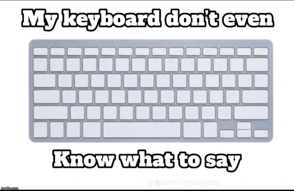 My keyboard don’t even know what to say | image tagged in my keyboard don t even know what to say | made w/ Imgflip meme maker