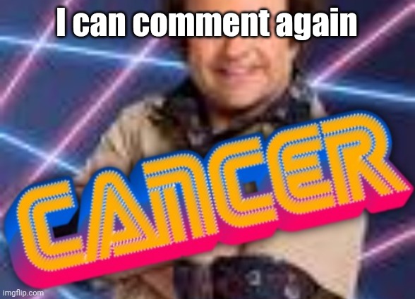 Schwoz Cancer | I can comment again | image tagged in schwoz cancer | made w/ Imgflip meme maker