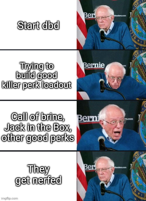 Back to square 1 | Start dbd; Trying to build good killer perk loadout; Call of brine, Jack in the Box, other good perks; They get nerfed | image tagged in bernie sander reaction change,dead by daylight,nerfed | made w/ Imgflip meme maker