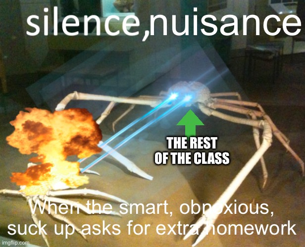 SILENCE, FOOL | nuisance; THE REST OF THE CLASS; When the smart, obnoxious, suck up asks for extra homework | image tagged in silence crab | made w/ Imgflip meme maker