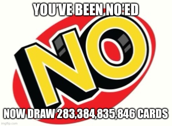 NO’ED | YOU’VE BEEN NO’ED; NOW DRAW 283,384,835,846 CARDS | image tagged in uno draw 25 cards | made w/ Imgflip meme maker