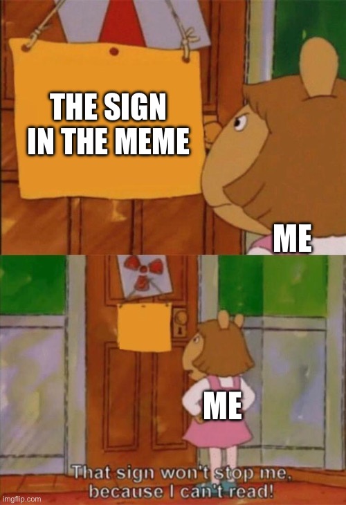 DW Sign Won't Stop Me Because I Can't Read | THE SIGN IN THE MEME ME ME | image tagged in dw sign won't stop me because i can't read | made w/ Imgflip meme maker