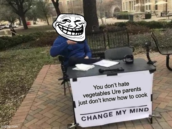 Change My Mind | You don’t hate vegetables Ure parents just don’t know how to cook | image tagged in memes,change my mind | made w/ Imgflip meme maker