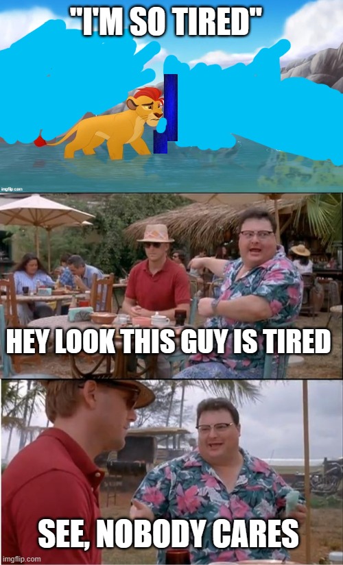 "I'M SO TIRED"; HEY LOOK THIS GUY IS TIRED; SEE, NOBODY CARES | image tagged in jackass,memes,see nobody cares | made w/ Imgflip meme maker