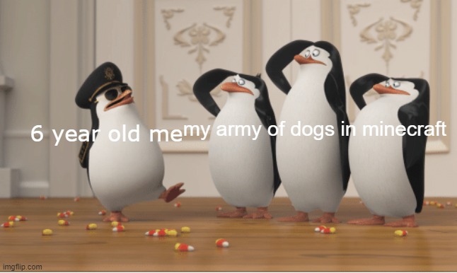 Penguins of Madagascar | my army of dogs in minecraft; 6 year old me | image tagged in penguins of madagascar | made w/ Imgflip meme maker