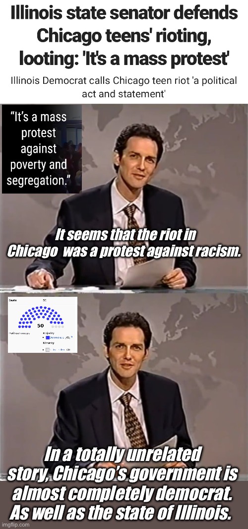 Why are the democrats oppressing the people of Chicago | It seems that the riot in Chicago  was a protest against racism. In a totally unrelated story, Chicago’s government is almost completely democrat. As well as the state of Illinois. | image tagged in weekend update with norm,politics lol,memes | made w/ Imgflip meme maker