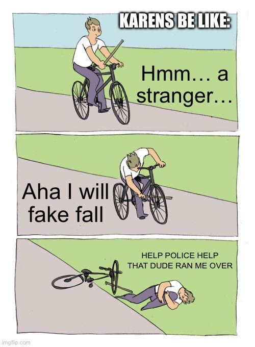 Karens be like | KARENS BE LIKE:; Hmm… a stranger…; Aha I will fake fall; HELP POLICE HELP THAT DUDE RAN ME OVER | image tagged in memes,bike fall,karens | made w/ Imgflip meme maker