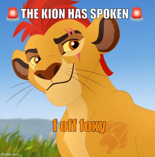 Kion | f off foxy ?THE KION HAS SPOKEN? | image tagged in kion | made w/ Imgflip meme maker