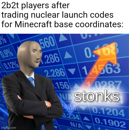 why does this seem like something they would actually do | 2b2t players after trading nuclear launch codes for Minecraft base coordinates: | image tagged in stonks,memes | made w/ Imgflip meme maker