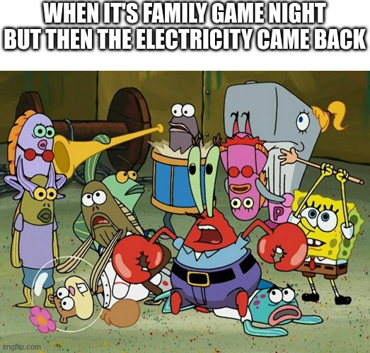 How to end this quickly | WHEN IT'S FAMILY GAME NIGHT BUT THEN THE ELECTRICITY CAME BACK | image tagged in spongebob,family game night,band geeks | made w/ Imgflip meme maker