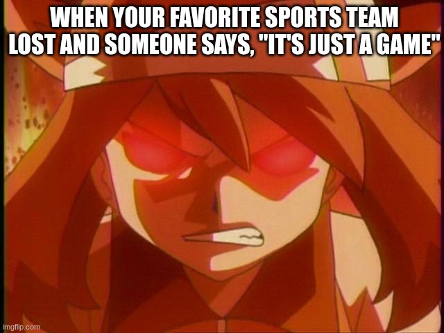 Never say these words to a grown up | WHEN YOUR FAVORITE SPORTS TEAM LOST AND SOMEONE SAYS, "IT'S JUST A GAME" | image tagged in pokemon,sports | made w/ Imgflip meme maker