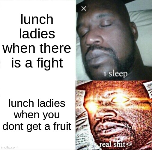 Sleeping Shaq Meme | lunch ladies when there is a fight; lunch ladies when you dont get a fruit | image tagged in memes,sleeping shaq | made w/ Imgflip meme maker