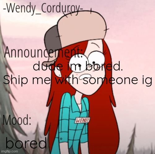 Wendy Announcement Temp | dude im bored. Ship me with someone ig; bored | image tagged in wendy announcement temp | made w/ Imgflip meme maker