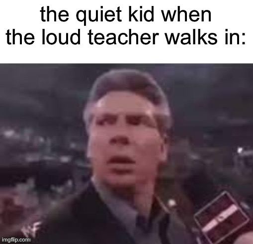 quiet kid vs loud teacher | the quiet kid when the loud teacher walks in: | image tagged in x when x walks in | made w/ Imgflip meme maker