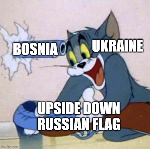 Tom backfire | UKRAINE UPSIDE DOWN RUSSIAN FLAG BOSNIA | image tagged in tom backfire | made w/ Imgflip meme maker