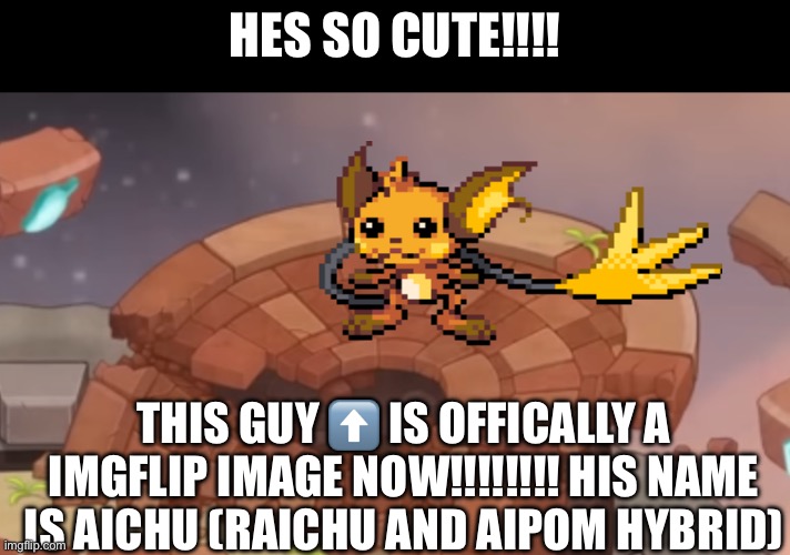 HES SO CUTE!!!! THIS GUY ⬆️ IS OFFICALLY A IMGFLIP IMAGE NOW!!!!!!!! HIS NAME IS AICHU (RAICHU AND AIPOM HYBRID) | made w/ Imgflip meme maker