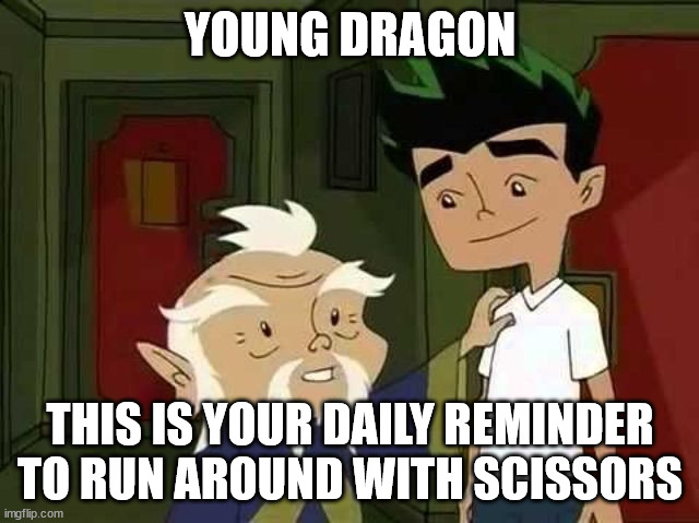 Giving advice | YOUNG DRAGON; THIS IS YOUR DAILY REMINDER TO RUN AROUND WITH SCISSORS | image tagged in giving advice | made w/ Imgflip meme maker