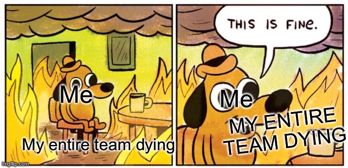 Team based games in a nutshell for no apparent reason: | Me; Me; MY ENTIRE TEAM DYING; My entire team dying | image tagged in memes,this is fine | made w/ Imgflip meme maker