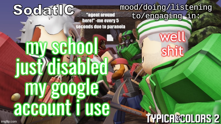 i'm pretty sure they'll kill my chromebook if i let it power off, so if i disappear randomly, ya'll know what happened | well shit; my school just disabled my google account i use | image tagged in soda's goofy ass tc2 temp | made w/ Imgflip meme maker