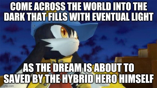 Join in on the Klonoa journey experience | COME ACROSS THE WORLD INTO THE DARK THAT FILLS WITH EVENTUAL LIGHT; AS THE DREAM IS ABOUT TO SAVED BY THE HYBRID HERO HIMSELF | image tagged in klonoa,namco,bandainamco,namcobandai,bamco,smashbroscontender | made w/ Imgflip meme maker