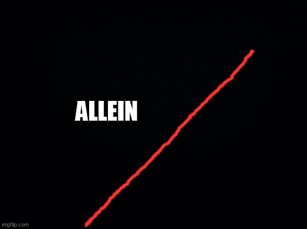 Black background | ALLEIN | image tagged in black background | made w/ Imgflip meme maker