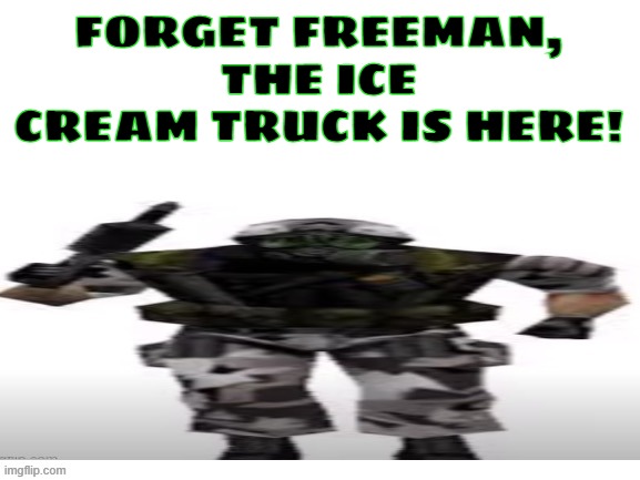 HECU (short) | FORGET FREEMAN, THE ICE CREAM TRUCK IS HERE! | image tagged in hecu short | made w/ Imgflip meme maker