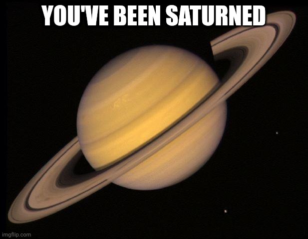 Saturn | YOU'VE BEEN SATURNED | image tagged in saturn | made w/ Imgflip meme maker