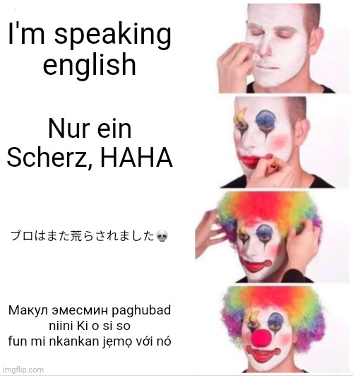 شرط میبندم نمیتونی همه رو ترجمه کنی? | I'm speaking english; Nur ein Scherz, HAHA; ブロはまた荒らされました💀; Макул эмесмин paghubad niini Ki o si so fun mi nkankan jẹmọ với nó | image tagged in memes,clown applying makeup | made w/ Imgflip meme maker