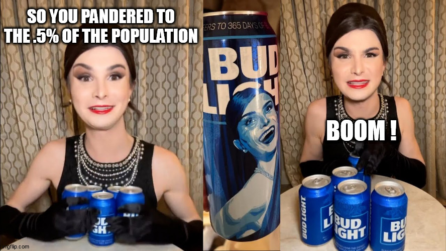 Bud light Dillon mulvaney endorsement | SO YOU PANDERED TO THE .5% OF THE POPULATION; BOOM ! | image tagged in bud light dillon mulvaney endorsement | made w/ Imgflip meme maker
