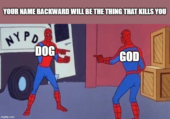 strike first. no mercy. | YOUR NAME BACKWARD WILL BE THE THING THAT KILLS YOU; DOG; GOD | image tagged in spiderman pointing at spiderman | made w/ Imgflip meme maker