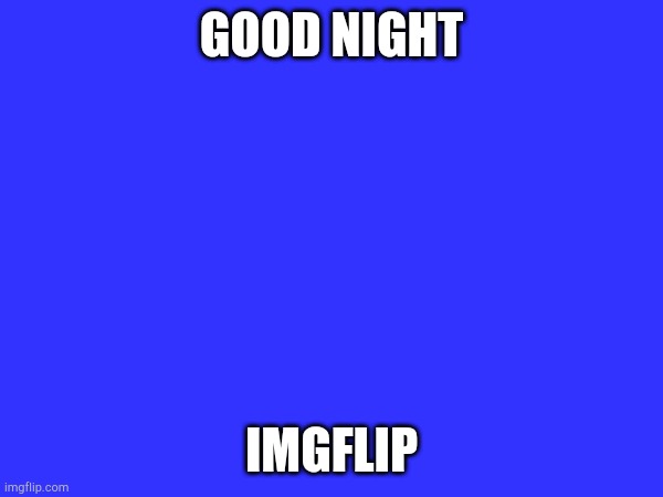 GOOD NIGHT; IMGFLIP | made w/ Imgflip meme maker