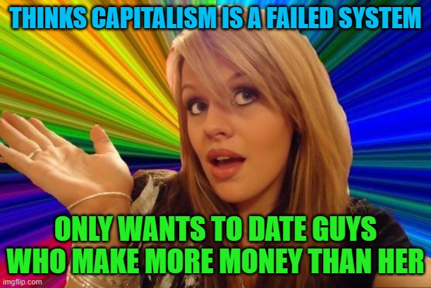 Dumb Blonde | THINKS CAPITALISM IS A FAILED SYSTEM; ONLY WANTS TO DATE GUYS WHO MAKE MORE MONEY THAN HER | image tagged in memes,dumb blonde,woman,capitalism,dating,money | made w/ Imgflip meme maker