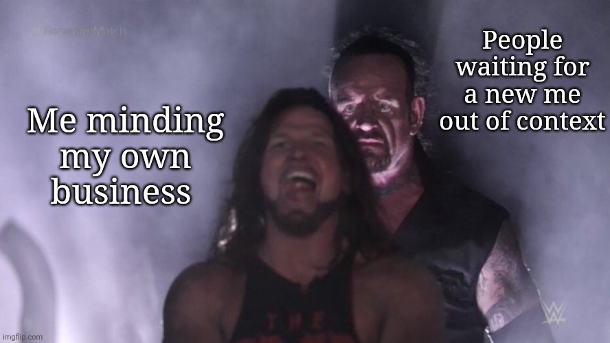 AJ Styles & Undertaker | People waiting for a new me out of context; Me minding my own business | image tagged in aj styles undertaker,frost | made w/ Imgflip meme maker