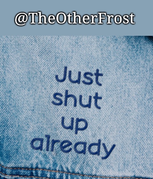 There can only be one | @TheOtherFrost | image tagged in just shut up already | made w/ Imgflip meme maker
